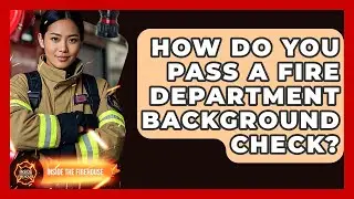 How Do You Pass A Fire Department Background Check? - Inside the Firehouse
