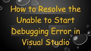 How to Resolve the Unable to Start Debugging Error in Visual Studio