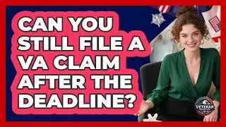 Can You Still File a VA Claim After The Deadline?