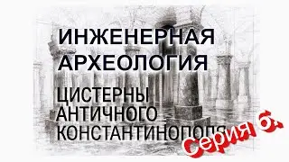 Инженерная Археология. ЦИСТЕРНЫ АНТИЧНОГО КОНСТАНТИНОПОЛЯ. Серия 6