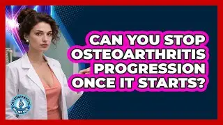 Can You Stop Osteoarthritis Progression Once It Starts? - Osteoarthritis Relief Hub