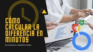Ejercicio. Cómo calcular una diferencia en minutos en Looker Studio, DATETIME_DIFF, tutorial.