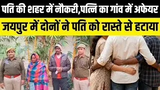 Kahani Crime ki :Jaipur-पति की शहर में नौकरी,पत्नि का गांव में अफेयर,दोनों ने पति को रास्ते से हटाया