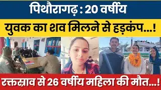 Pithoragarh 20 varsheya yuvak ka shav milne se hadkamp ! Raktasrav se 26 varsheeya mahila ki maut |