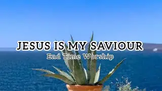 JESUS IS MY SAVIOUR _ | End Time Worship |