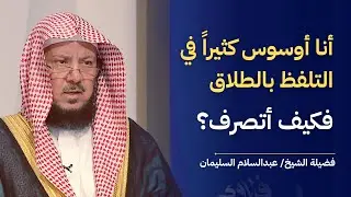 أنا أوسوس كثيراً في التلفظ بالطلاق فكيف أتصرف؟ | الشيخ د عبدالسلام السليمان