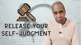 Release Your Self Judgement | Self Development | Roger Burnley Coaching