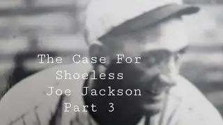 The Case For Shoeless Joe Jackson Part 3