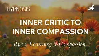 Hypnosis for Self-Love | Returning to Compassion (Part 3)
