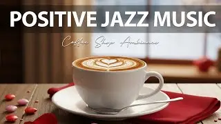 Positive Jazz Music ~ Coffee Shop Ambiance Music & Exquisite Bossa Nova Piano for Good Mood