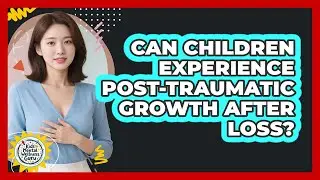 Can Children Experience Post-traumatic Growth After Loss? - Kids Mental Wellness Guru