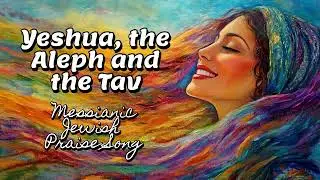 Yeshua, the Aleph and the Tav, Messianic Jewish Praise Song, Feel Uplifted as Your Uplift His Name