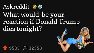 What would  be your reaction if Donald Trump dies tonight?