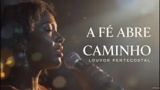 LOUVOR PENTECOSTAL: A Fé Abre Caminho | Pelo teto a bênção vem