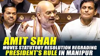 LIVE: HM Amit Shah moves statutory resolution regrading President's Rule in Manipur | Rajya Sabha