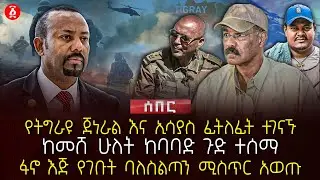 የትግራዩ ጀነራል እና ኢሳያስ ፊትለፊት ተገናኙ | ከመሸ ሁለት ከባባድ ጉድ ተሰማ | ፋኖ እጅ የገቡት ባለስልጣን ሚስጥር አወጡ | Ethiopia