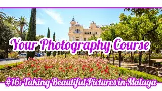 GREAT PHOTOGRAPHY MADE EASY #16: Taking beautiful Pictures in Malaga, Spain