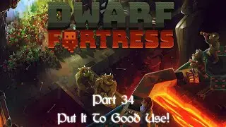Dwarf Fortress- Part 34 (Put It To Good Use)