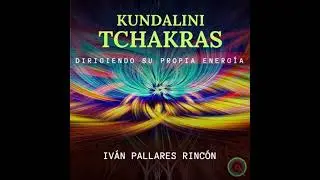KUNDALINI TCHAKRAS: DIRIGIENDO SU PROPIA ENERG&Iacute;A - Iv&aacute;n Pallares Rinc&oacute;n