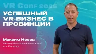 Максим Носов на VRConf2025. Успешный VR-бизнес в Провинции
