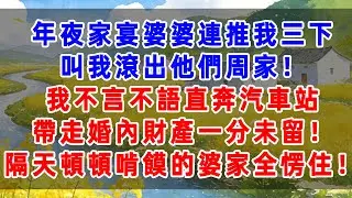 年夜家宴，婆婆連推我三下：滾出我們周家！我不言不語直奔汽車站，帶走婚內財產一分未留！隔天頓頓啃饃的婆家全愣住！#婆媳 #婆媳关系 #情感