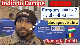 India to Europe 🇮🇳🇪🇺 | Hungary aakar ye 3 galti kabhi mat karna | Budapest to Romania Galati Journey