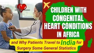 Children with Congenital Heart Conditions in Africa | Why Patients Travel to India for the Surgery