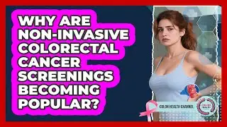 Why Are Non-invasive Colorectal Cancer Screenings Becoming Popular? - Colon Health Channel