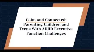 Calm and Connected - Parenting Children and Teens with ADHD/Executive Function Challenges