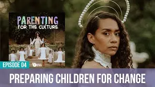 Preparing Children for Change | EP 04 | Parenting for the Culture