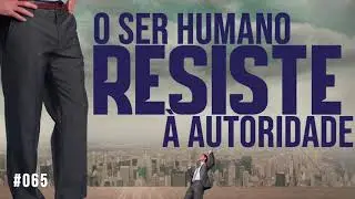 #065 Por que o ser humano resiste à autoridade