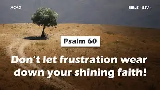 【 Psalm 60 】Don&rsquo;t let frustration wear down your shining faith! ｜ACAD Bible Reading