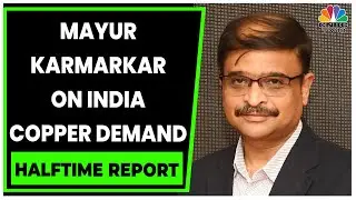 Mayur Karmarkar Talks About Surging Copper Demand In India | Halftime Report | CNBC-TV18