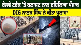 Sirhind Railway Track &rsquo;ਤੇ ਬਲਾ/ਸਟ ਨਾਲ ਦਹਿਲਿਆ ਪੰਜਾਬ, DIG Nanak Singh ਨੇ ਕੀਤਾ ਖ਼ੁਲਾਸਾ