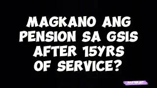 MAGKANO ANG PENSION SA GSIS AFTER 15YRS OF SERVICE?