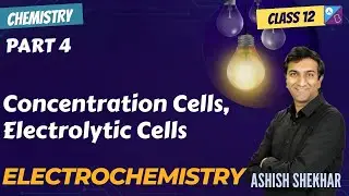 Concentration Cells, Electrolytic Cell | Electrochemistry Part 4 | 2025 | JEE, NEET | Ashish Shekhar