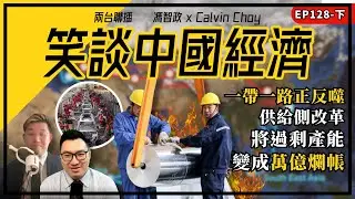 下- 一帶一路正反噬供給側改革，將過剩產能變成萬億爛帳 （馮智政X Calvin笑談中國經濟EP128)