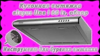 Кухонная вытяжка eleyus line i 60 is, обзор. Инструмент для бурения вытяжки