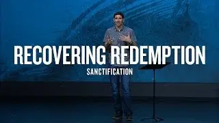 Recovering Redemption (Part 5) - Sanctification