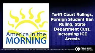Tariff Court Rulings, Foreign Student Ban Ruling, State Department Cuts, Increasing ICE Arrests