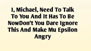 I, Michael, Need To Talk To You And It Has To Be NowDon't You Dare Ignore This And Make Mu Epsilon