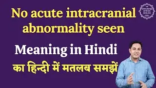 No acute intracranial abnormality seen meaning in Hindi | English to hindi