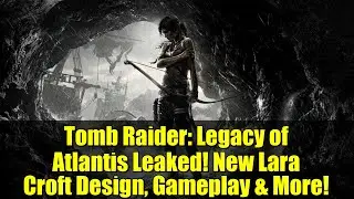 Tomb Raider: Legacy of Atlantis Leaked! New Lara Croft Design, Gameplay & More!