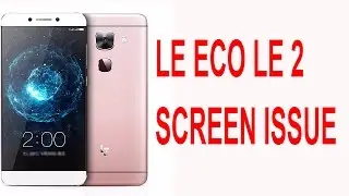 Le Eco Le 2 Screen Issue