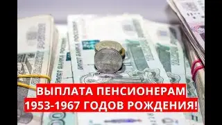 Выплата пенсионерам 1953-1967 годов рождения!