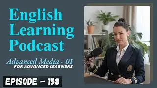 English Learning Podcast Conversation Episode 158 | Advanced Media For Advanced Learners 01