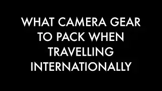 What to Camera Gear to Pack When Traveling Internationally