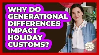 Why Do Generational Differences Impact Holiday Customs? - Family Matters in Faith