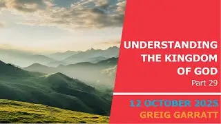 Understanding the Kingdom of God - Part 29 - Greig Garratt