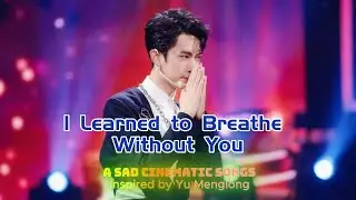 I Learned to Breathe Without You &mdash; A Sad Cinematic Song Inspired by Yu Menglong